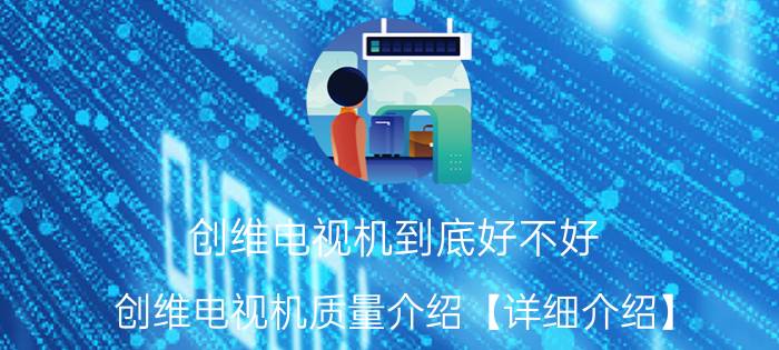 创维电视机到底好不好 创维电视机质量介绍【详细介绍】